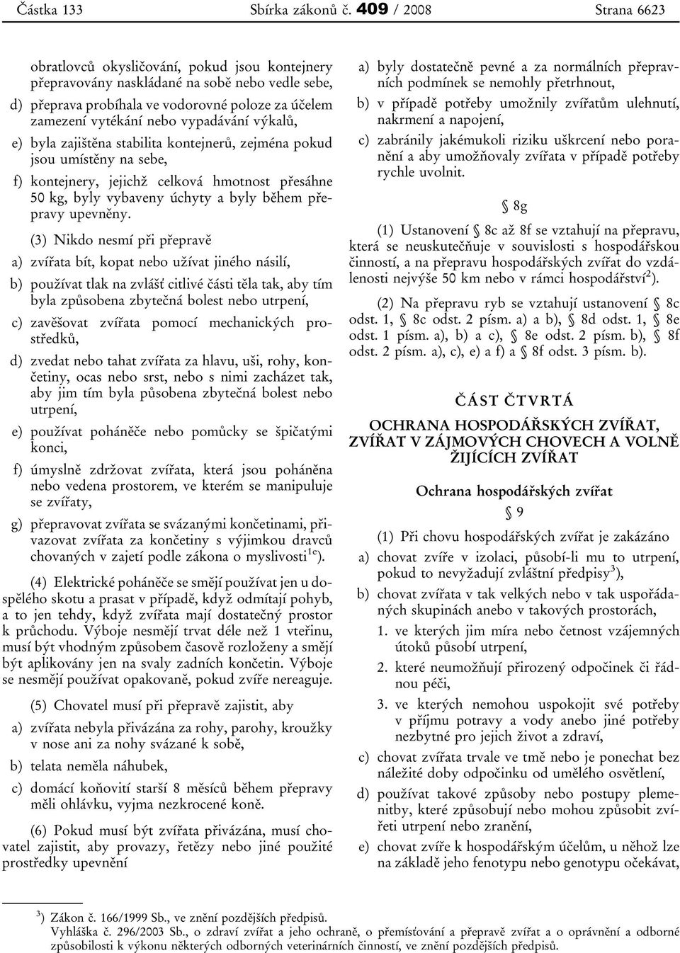 (3) Nikdo nesmí při přepravě a) zvířata bít, kopat nebo užívat jiného násilí, b) používat tlak na zvlášť citlivé části těla tak, aby tím byla způsobena zbytečná bolest nebo utrpení, c) zavěšovat