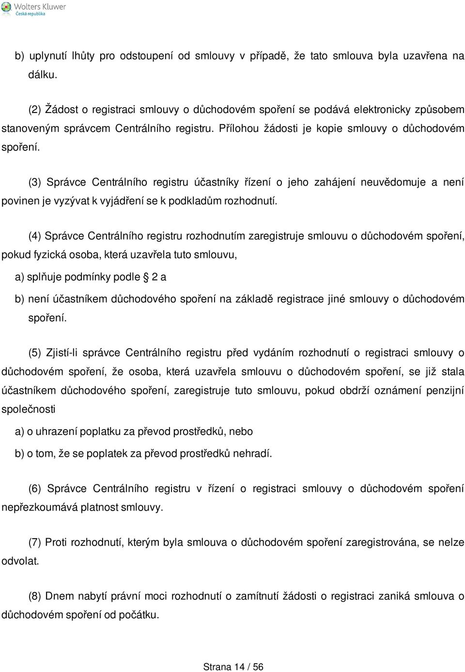 (3) Správce Centrálního registru účastníky řízení o jeho zahájení neuvědomuje a není povinen je vyzývat k vyjádření se k podkladům rozhodnutí.