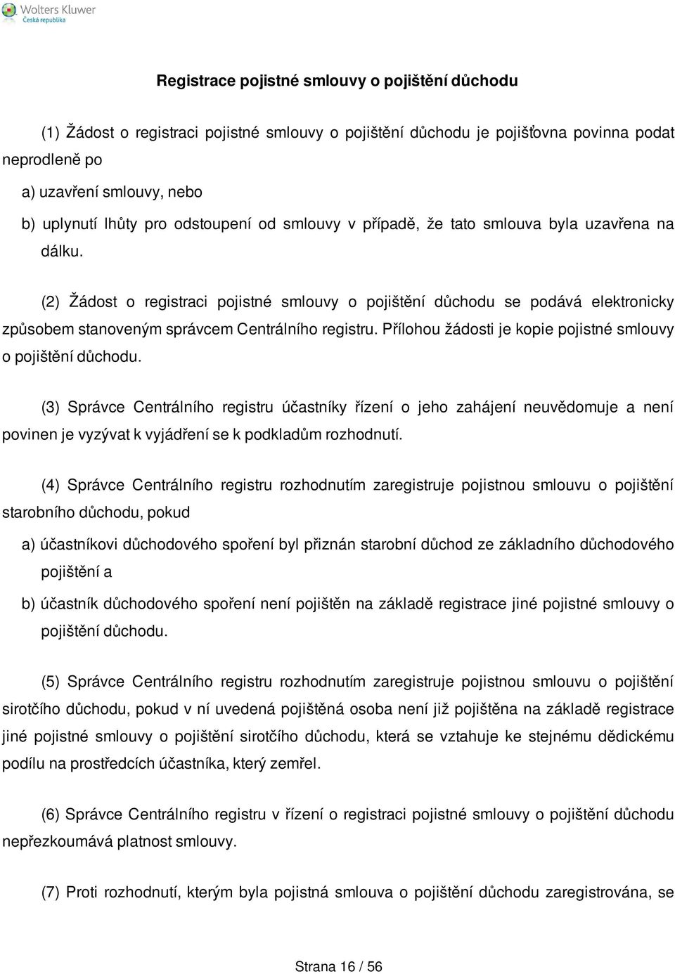 (2) Žádost o registraci pojistné smlouvy o pojištění důchodu se podává elektronicky způsobem stanoveným správcem Centrálního registru. Přílohou žádosti je kopie pojistné smlouvy o pojištění důchodu.