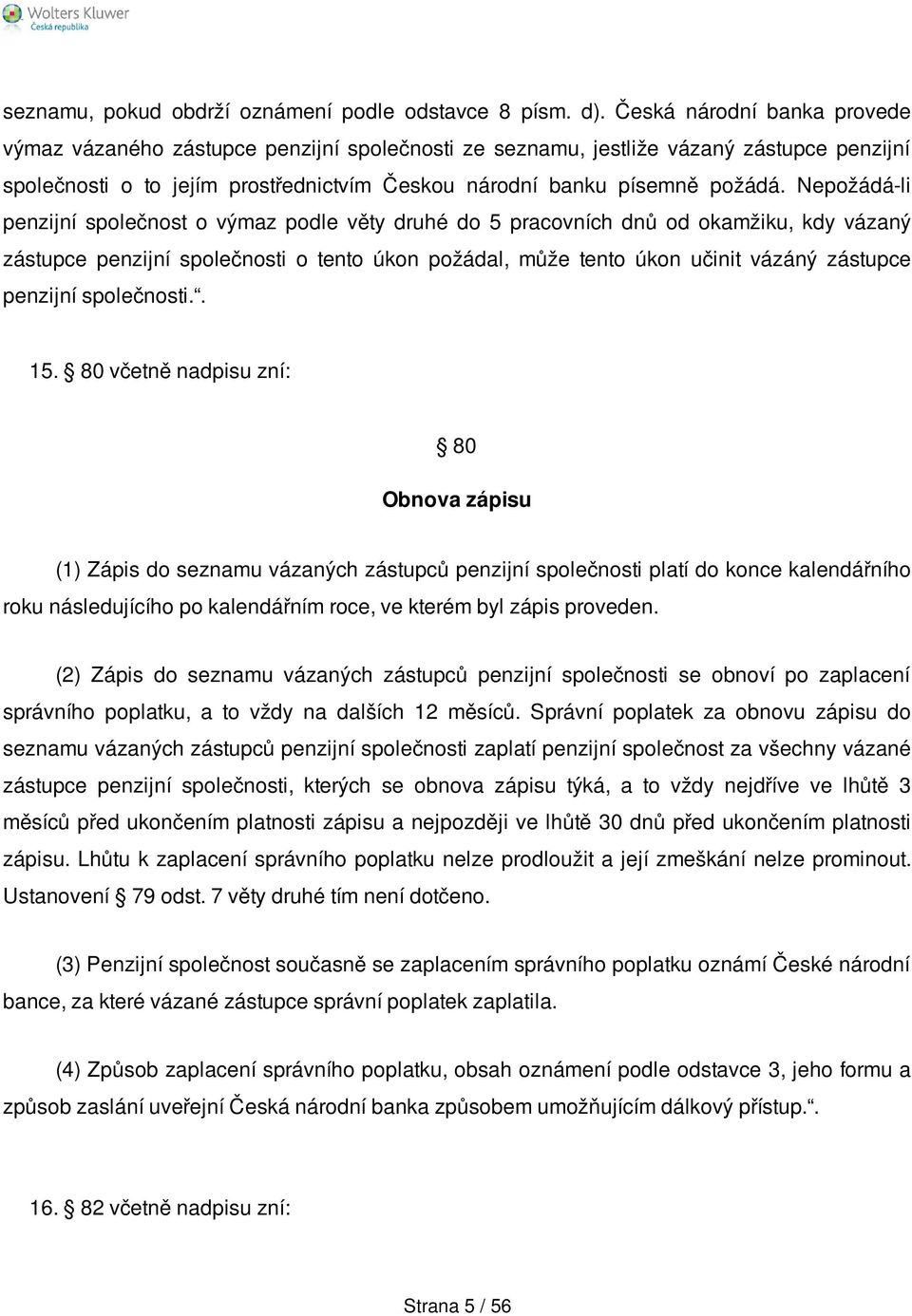 Nepožádá-li penzijní společnost o výmaz podle věty druhé do 5 pracovních dnů od okamžiku, kdy vázaný zástupce penzijní společnosti o tento úkon požádal, může tento úkon učinit vázáný zástupce