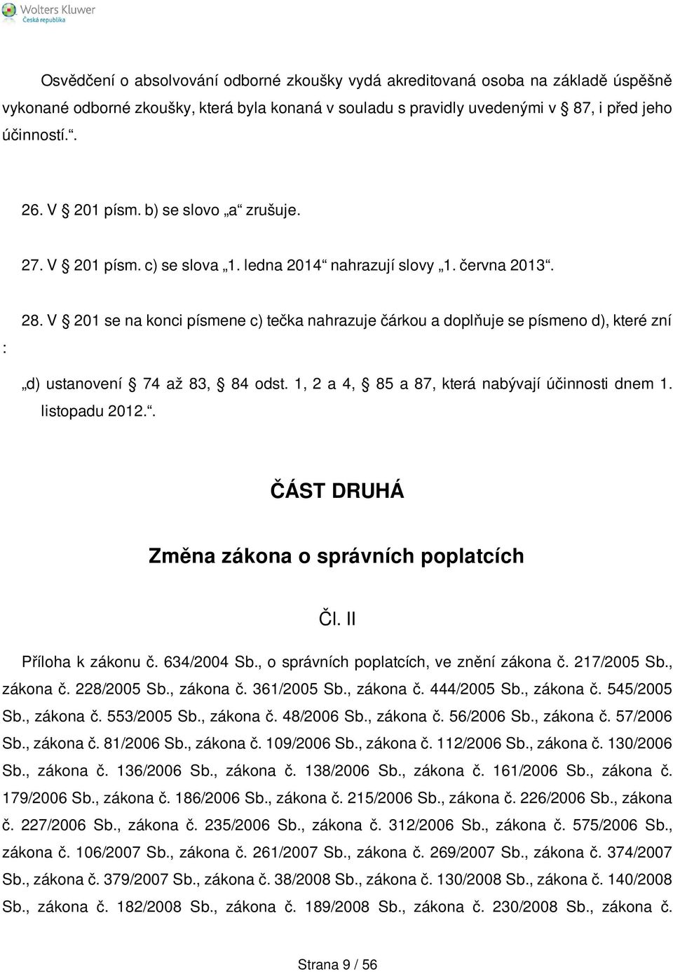 V 201 se na konci písmene c) tečka nahrazuje čárkou a doplňuje se písmeno d), které zní d) ustanovení 74 až 83, 84 odst. 1, 2 a 4, 85 a 87, která nabývají účinnosti dnem 1. listopadu 2012.