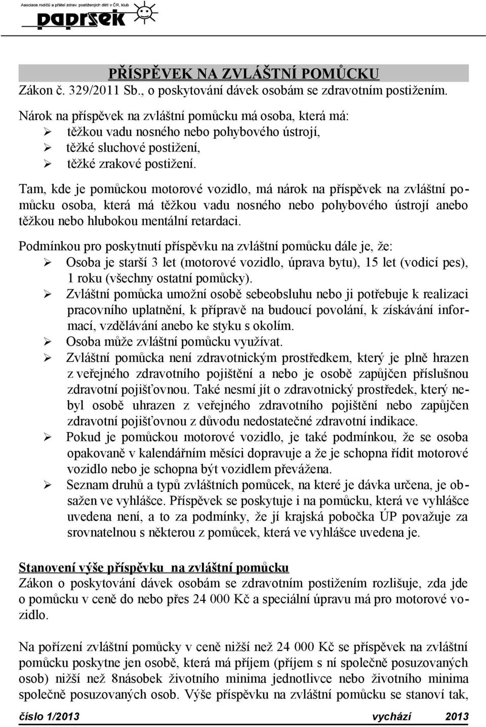 Tam, kde je pomůckou motorové vozidlo, má nárok na příspěvek na zvláštní pomůcku osoba, která má těžkou vadu nosného nebo pohybového ústrojí anebo těžkou nebo hlubokou mentální retardaci.