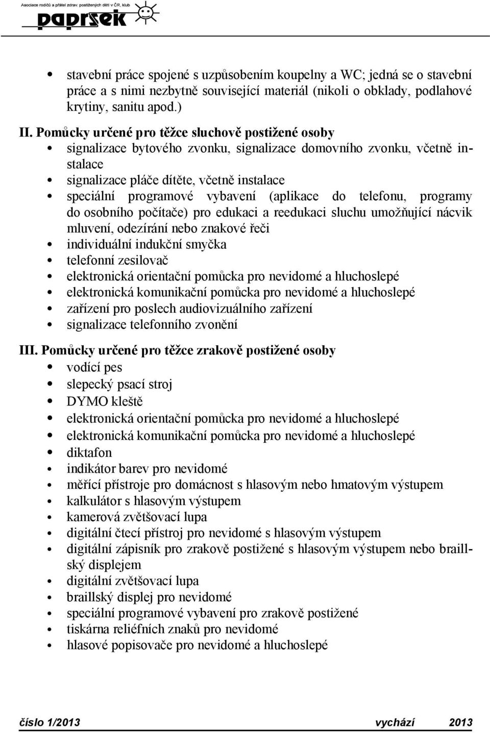 (aplikace do telefonu, programy do osobního počítače) pro edukaci a reedukaci sluchu umožňující nácvik mluvení, odezírání nebo znakové řeči individuální indukční smyčka telefonní zesilovač