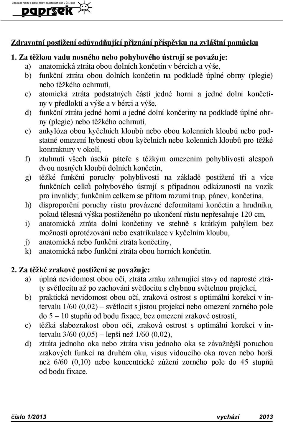 těžkého ochrnutí, c) atomická ztráta podstatných částí jedné horní a jedné dolní končetiny v předloktí a výše a v bérci a výše, d) funkční ztráta jedné horní a jedné dolní končetiny na podkladě úplné