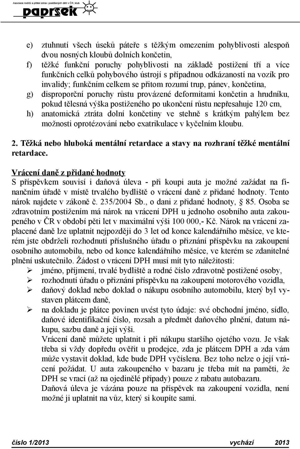 pokud tělesná výška postiženého po ukončení růstu nepřesahuje 120 cm, h) anatomická ztráta dolní končetiny ve stehně s krátkým pahýlem bez možnosti oprotézování nebo exatrikulace v kyčelním kloubu. 2.