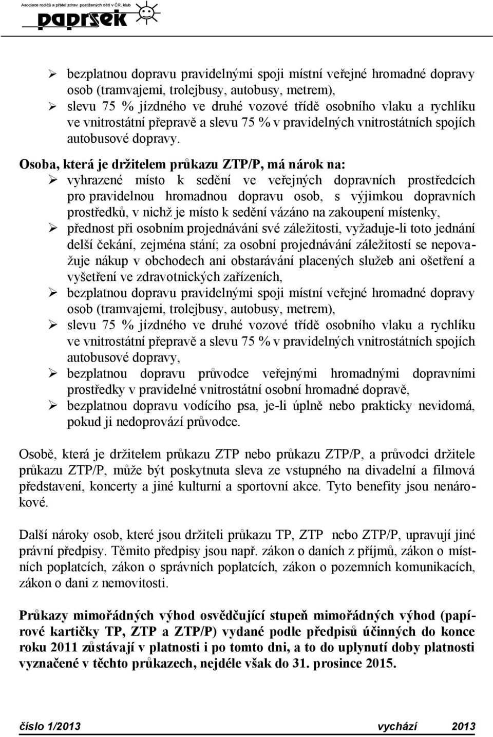 Osoba, která je držitelem průkazu ZTP/P, má nárok na: vyhrazené místo k sedění ve veřejných dopravních prostředcích pro pravidelnou hromadnou dopravu osob, s výjimkou dopravních prostředků, v nichž