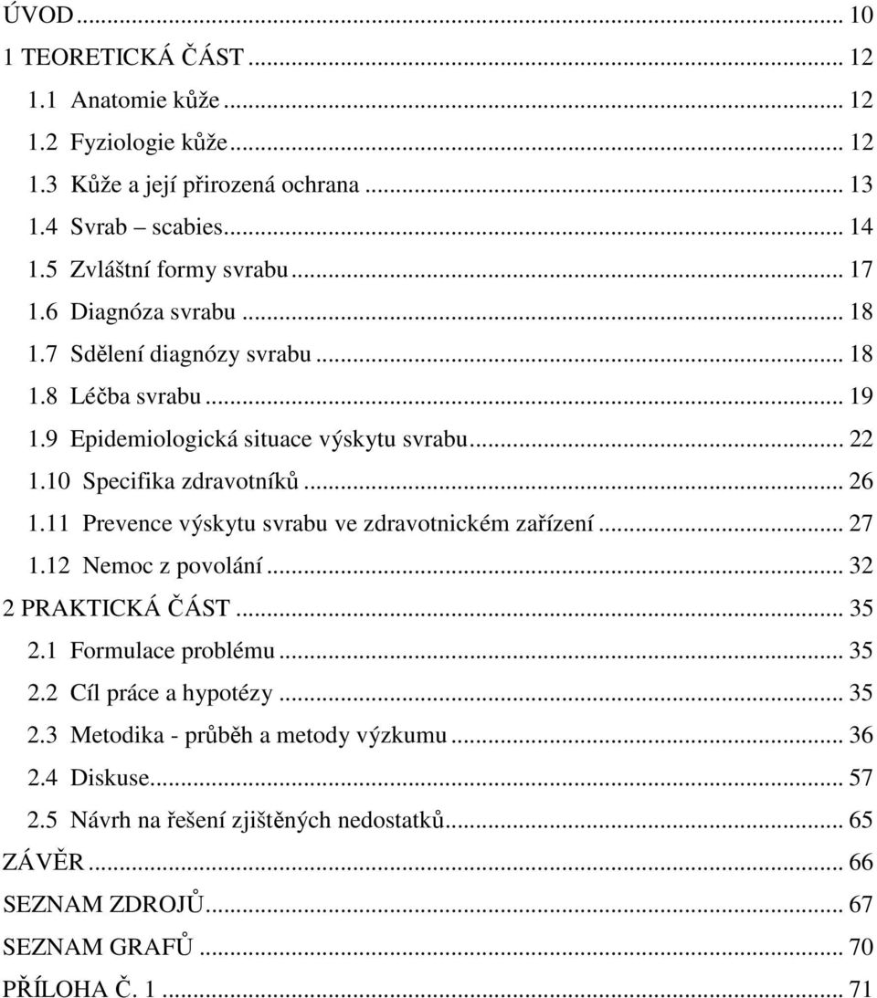 11 Prevence výskytu svrabu ve zdravotnickém zařízení... 27 1.12 Nemoc z povolání... 32 2 PRAKTICKÁ ČÁST... 35 2.1 Formulace problému... 35 2.2 Cíl práce a hypotézy... 35 2.3 Metodika - průběh a metody výzkumu.