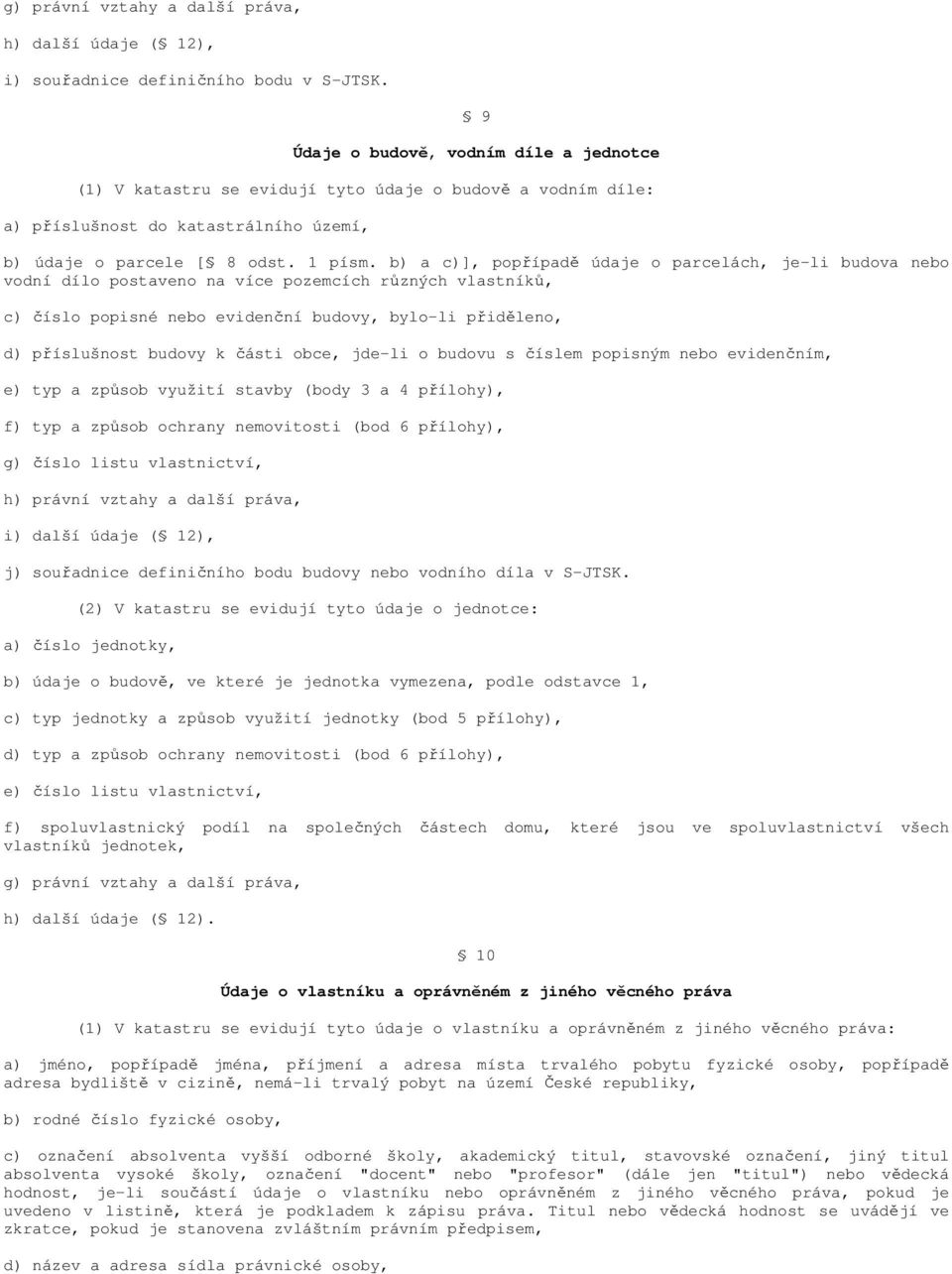 b) a c)], popřípadě údaje o parcelách, je-li budova nebo vodní dílo postaveno na více pozemcích různých vlastníků, c) číslo popisné nebo evidenční budovy, bylo-li přiděleno, d) příslušnost budovy k