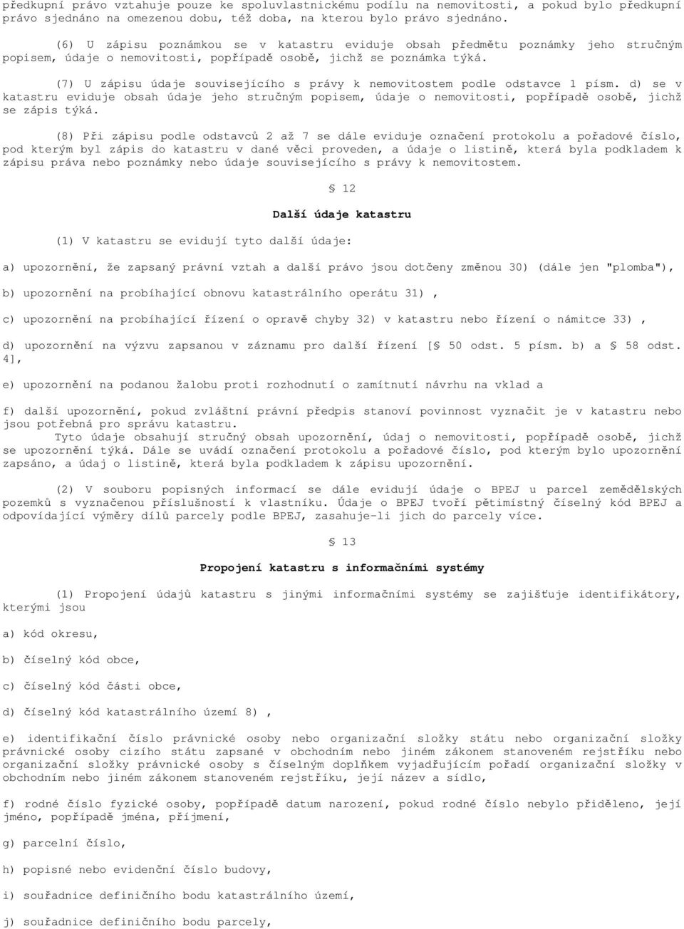 (7) U zápisu údaje souvisejícího s právy k nemovitostem podle odstavce 1 písm. d) se v katastru eviduje obsah údaje jeho stručným popisem, údaje o nemovitosti, popřípadě osobě, jichž se zápis týká.