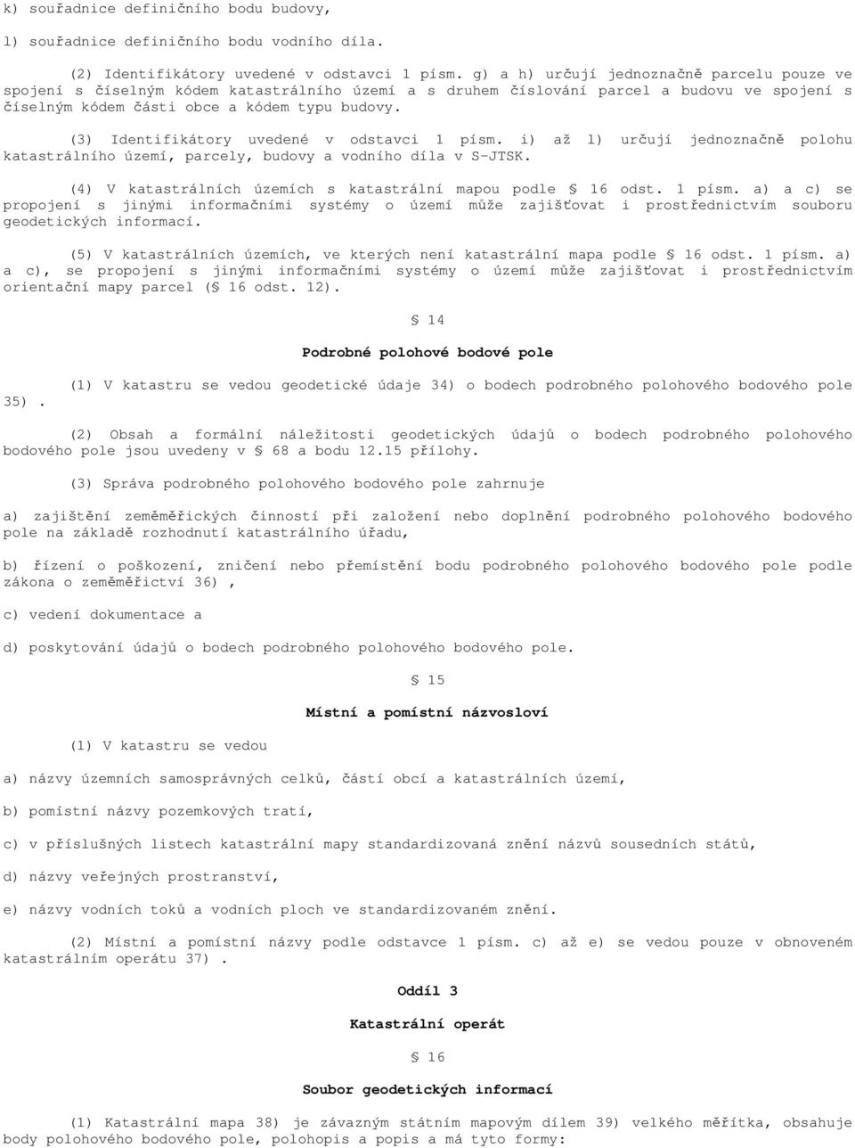 (3) Identifikátory uvedené v odstavci 1 písm. i) až l) určují jednoznačně polohu katastrálního území, parcely, budovy a vodního díla v S-JTSK.