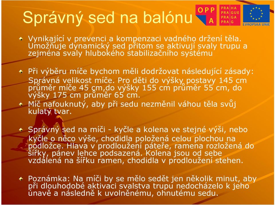 Pro děti do výšky postavy 145 cm průměr míče 45 cm,do výšky 155 cm průměr 55 cm, do výšky 175 cm průměr 65 cm. Míč nafouknutý, aby při sedu nezměnil váhou těla svůj kulatý tvar.