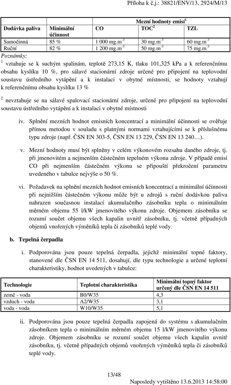 ústředního vytápění a k instalaci v obytné místnosti, se hodnoty vztahují k referenčnímu obsahu kyslíku 13 % 2 nevztahuje se na sálavé spalovací stacionární zdroje, určené pro připojení na teplovodní