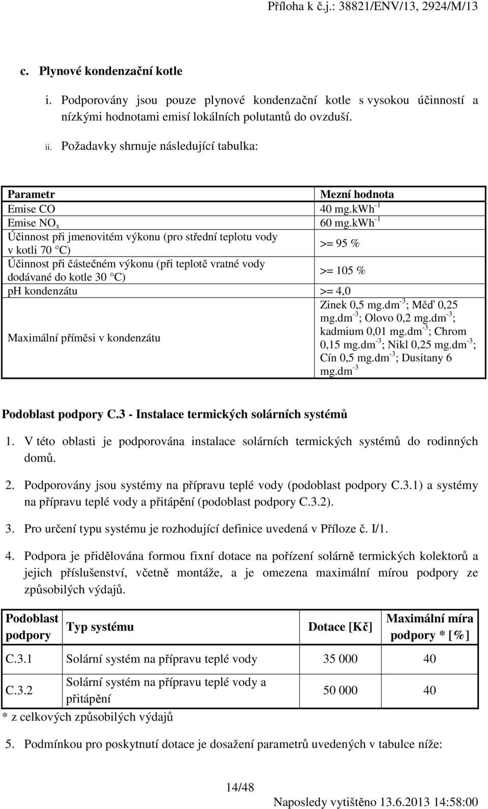 kwh -1 Účinnost při jmenovitém výkonu (pro střední teplotu vody v kotli 70 C) >= 95 % Účinnost při částečném výkonu (při teplotě vratné vody dodávané do kotle 30 C) >= 105 % ph kondenzátu >= 4,0