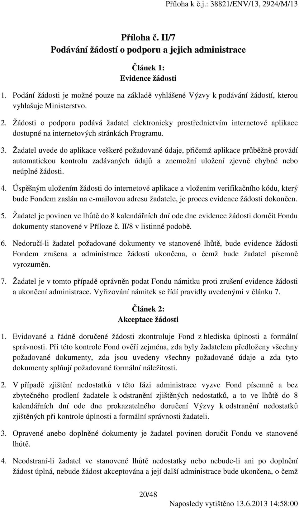 Žádosti o podporu podává žadatel elektronicky prostřednictvím internetové aplikace dostupné na internetových stránkách Programu. 3.