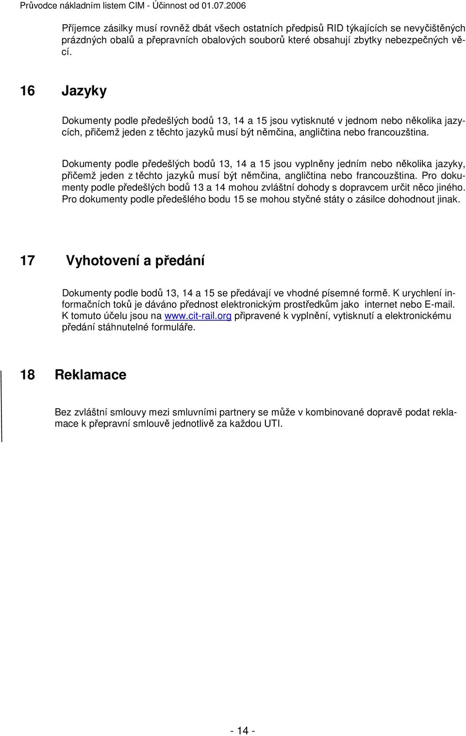 16 Jazyky Dokumenty podle předešlých bodů 13, 14 a 15 jsou vytisknuté v jednom nebo několika jazycích, přičemž jeden z těchto jazyků musí být němčina, angličtina nebo francouzština.