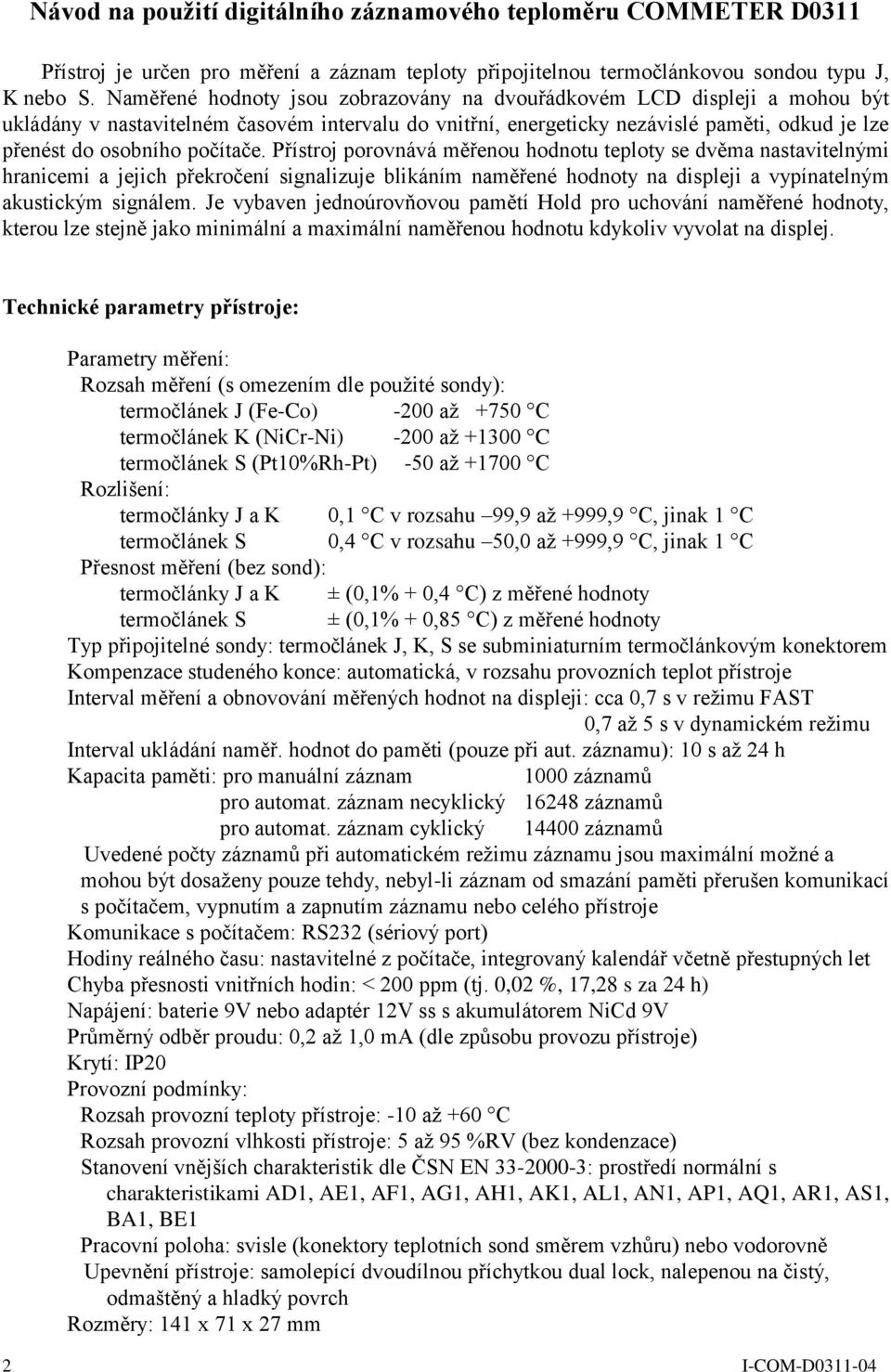 počítače. Přístroj porovnává měřenou hodnotu teploty se dvěma nastavitelnými hranicemi a jejich překročení signalizuje blikáním naměřené hodnoty na displeji a vypínatelným akustickým signálem.