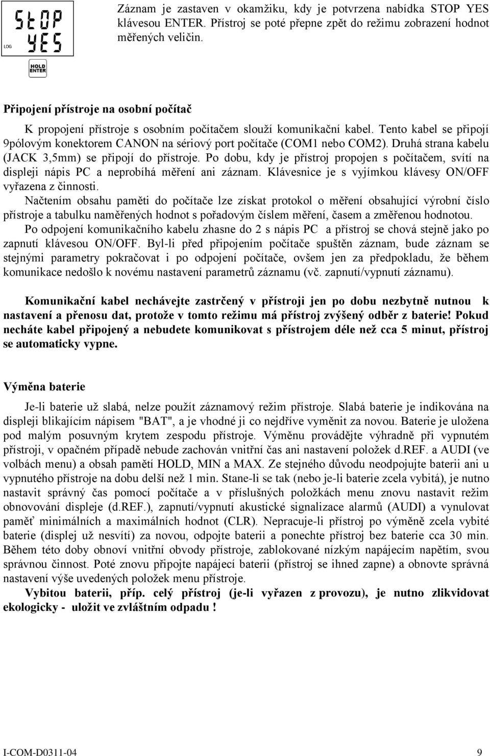 Druhá strana kabelu (JACK 3,5mm) se připojí do přístroje. Po dobu, kdy je přístroj propojen s počítačem, svítí na displeji nápis PC a neprobíhá měření ani záznam.