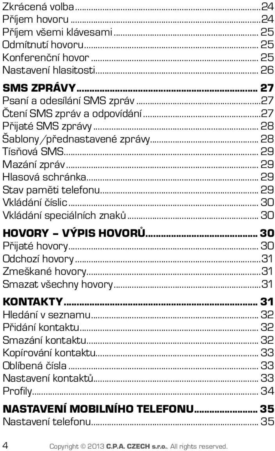 .. 30 Vkládání speciálních znaků... 30 HOVORY VÝPIS HOVORŮ... 30 Přijaté hovory... 30 Odchozí hovory...31 Zmeškané hovory...31 Smazat všechny hovory...31 KONTAKTY... 31 Hledání v seznamu.