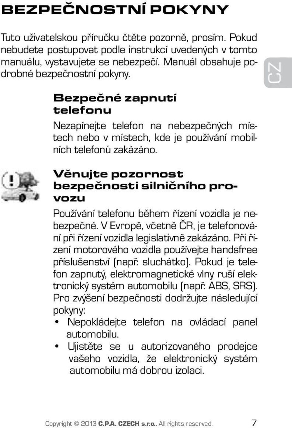 Věnujte pozornost bezpečnosti silničního provozu Používání telefonu během řízení vozidla je nebezpečné. V Evropě, včetně ČR, je telefonování při řízení vozidla legislativně zakázáno.