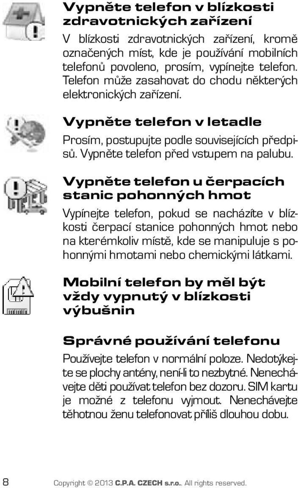 Vypněte telefon u čerpacích stanic pohonných hmot Vypínejte telefon, pokud se nacházíte v blízkosti čerpací stanice pohonných hmot nebo na kterémkoliv místě, kde se manipuluje s pohonnými hmotami