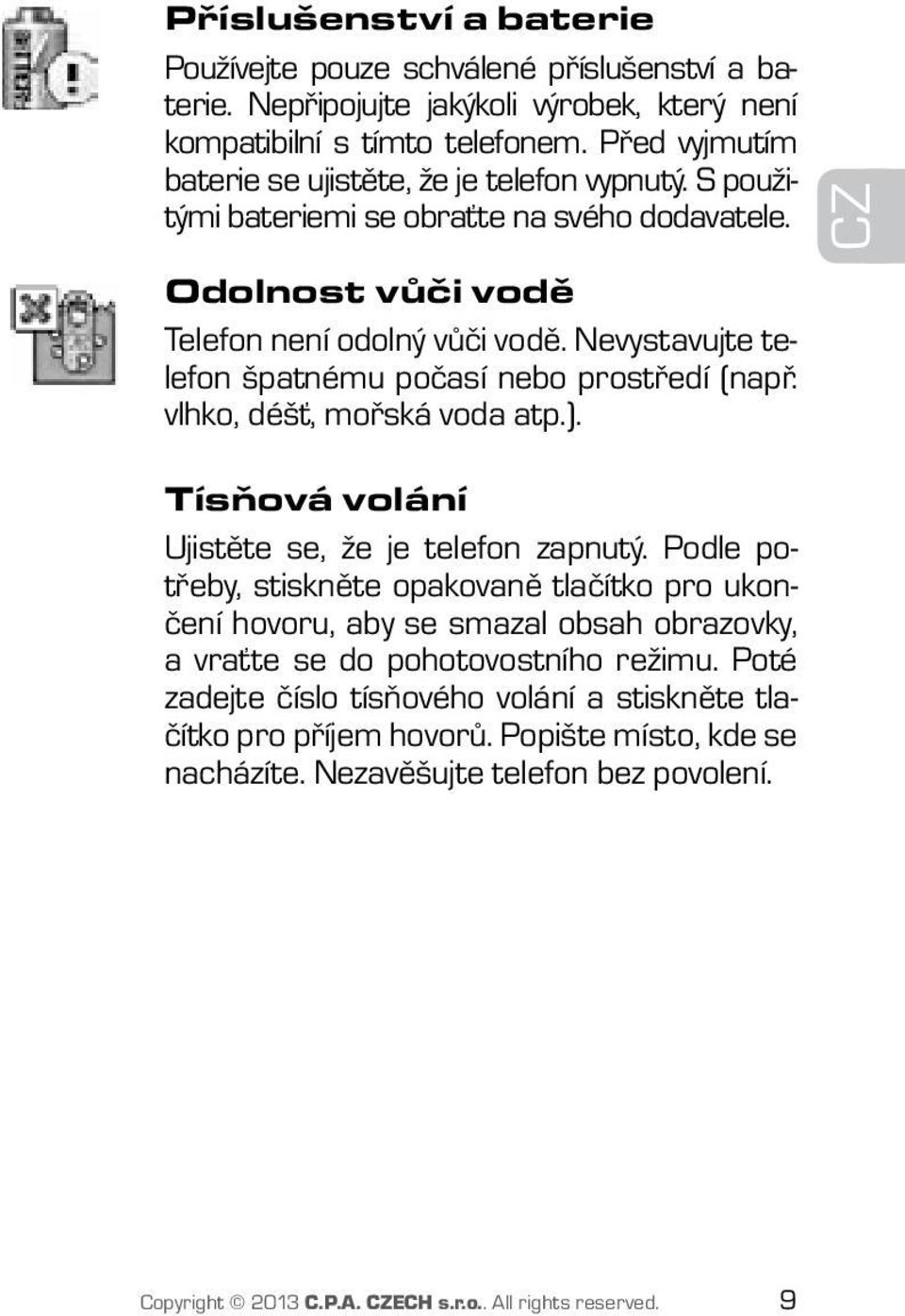 Nevystavujte telefon špatnému počasí nebo prostředí (např. vlhko, déšť, mořská voda atp.). CZ Tísňová volání Ujistěte se, že je telefon zapnutý.