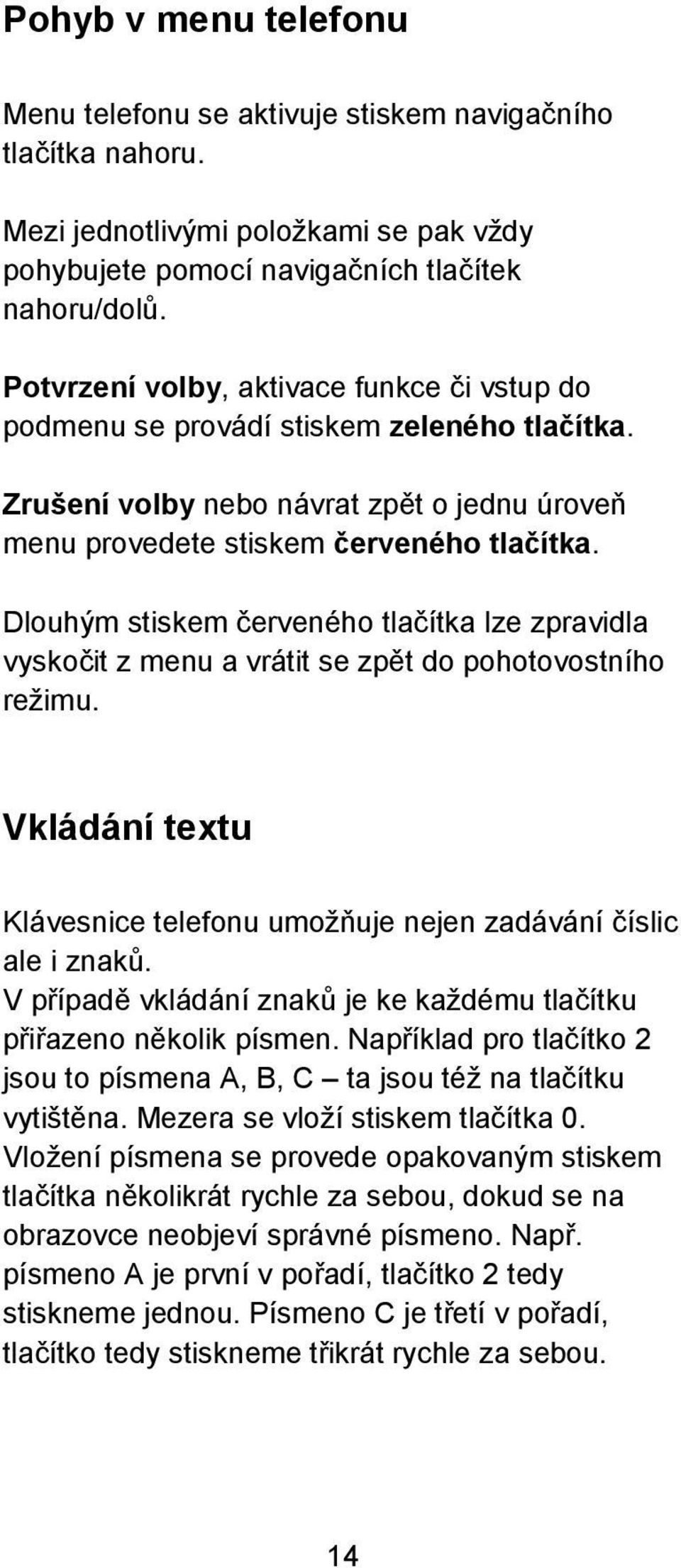 Dlouhým stiskem červeného tlačítka lze zpravidla vyskočit z menu a vrátit se zpět do pohotovostního režimu. Vkládání textu Klávesnice telefonu umožňuje nejen zadávání číslic ale i znaků.