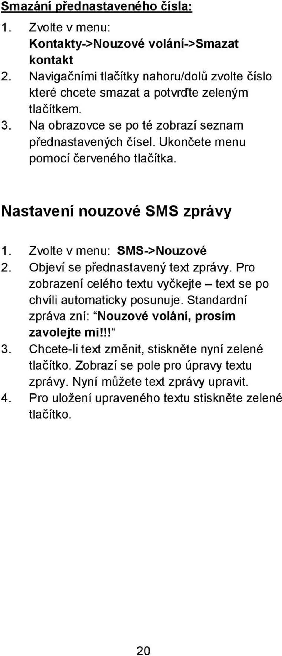 Ukončete menu pomocí červeného tlačítka. Nastavení nouzové SMS zprávy 1. Zvolte v menu: SMS->Nouzové 2. Objeví se přednastavený text zprávy.