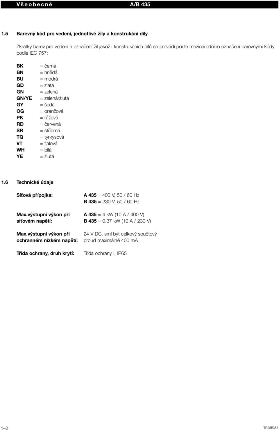 podle IEC 757: BK BN BU GD GN GN/YE GY OG PK RD SR TQ VT WH YE = černá = hnědá = modrá = zlatá = zelená = zelená/žlutá = šedá = oranžová = růžová = červená = stříbrná = tyrkysová =