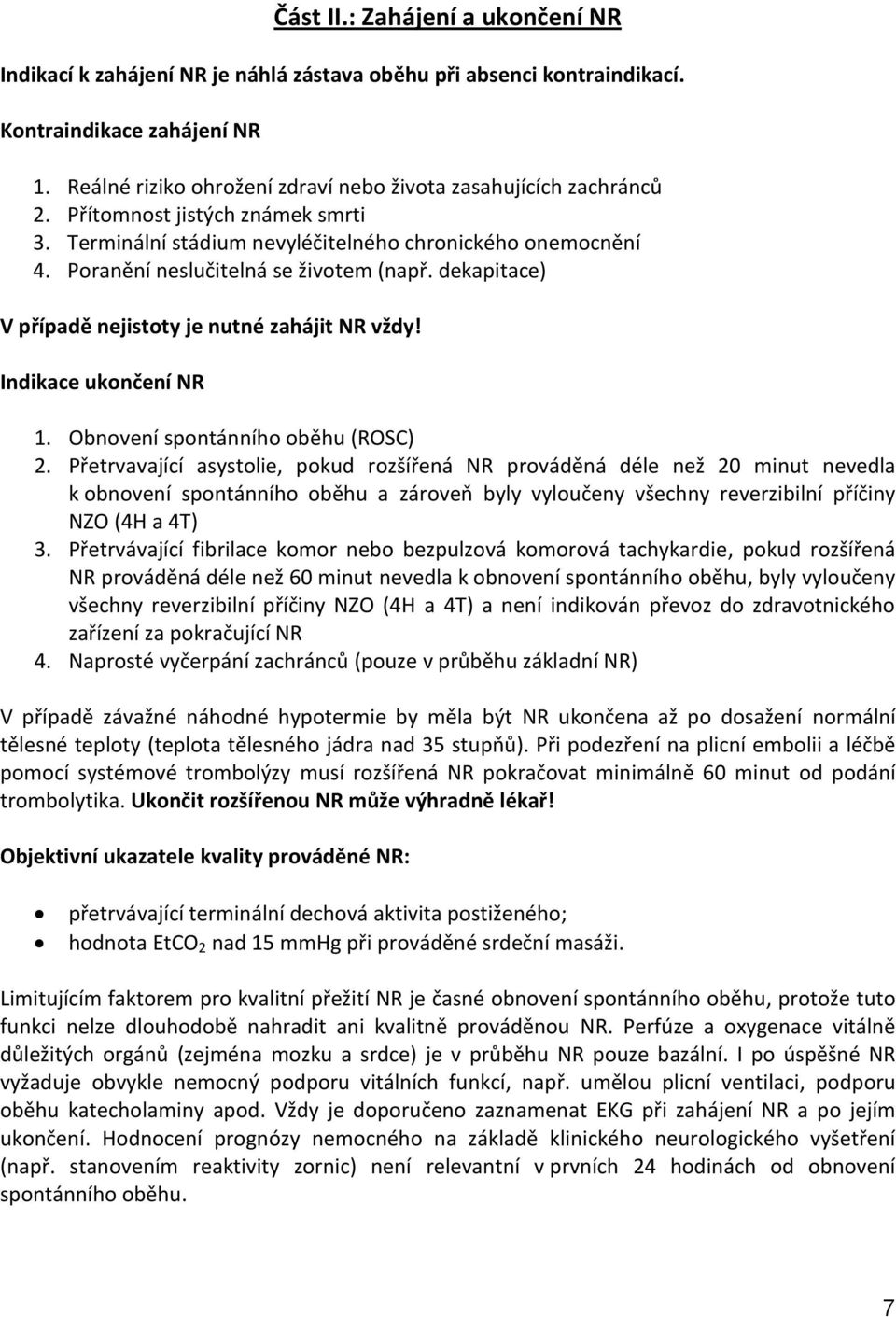 Poranění neslučitelná se životem (např. dekapitace) V případě nejistoty je nutné zahájit NR vždy! Indikace ukončení NR 1. Obnovení spontánního oběhu (ROSC) 2.