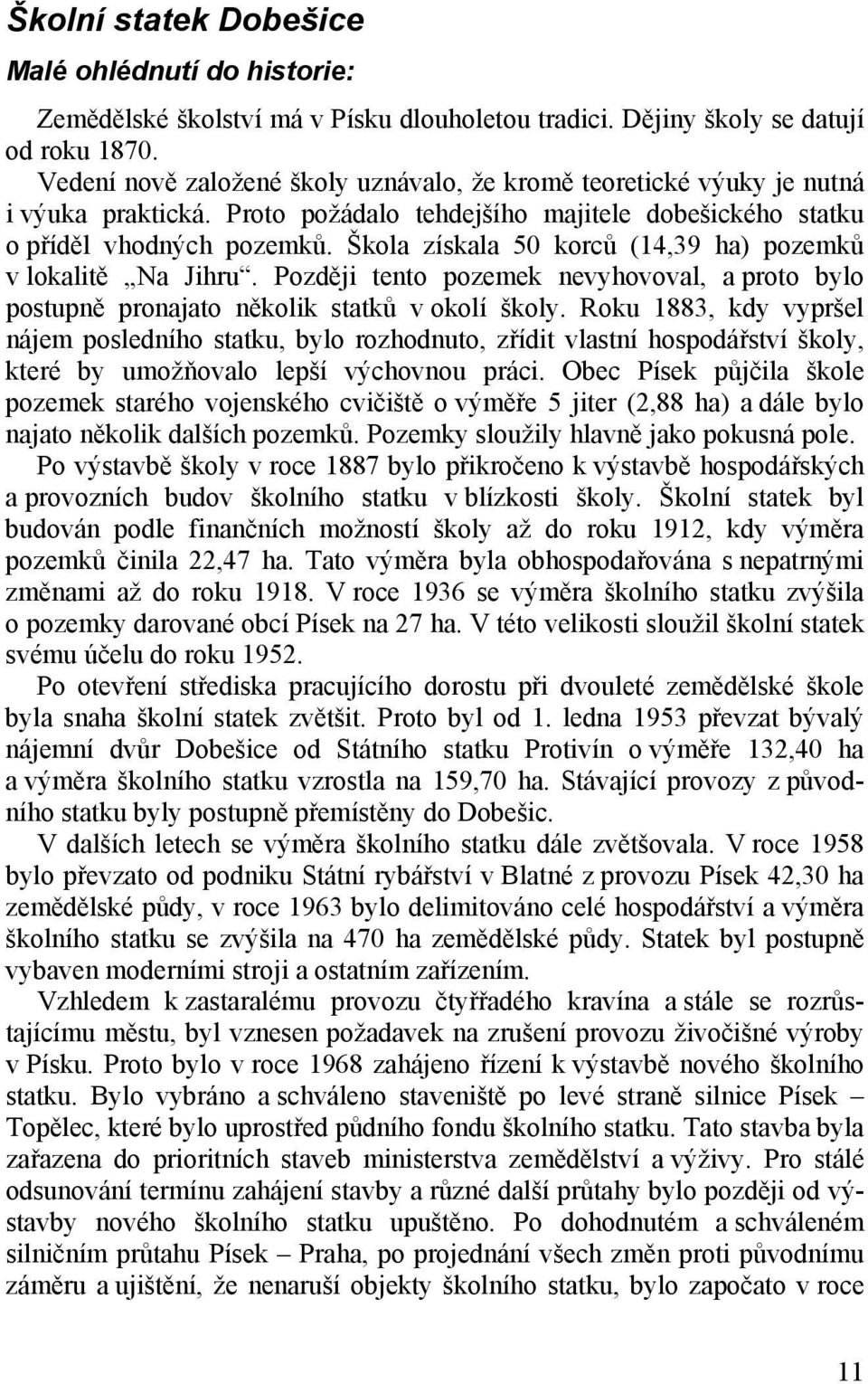 Škola získala 50 korců (14,39 ha) pozemků v lokalitě Na Jihru. Později tento pozemek nevyhovoval, a proto bylo postupně pronajato několik statků v okolí školy.