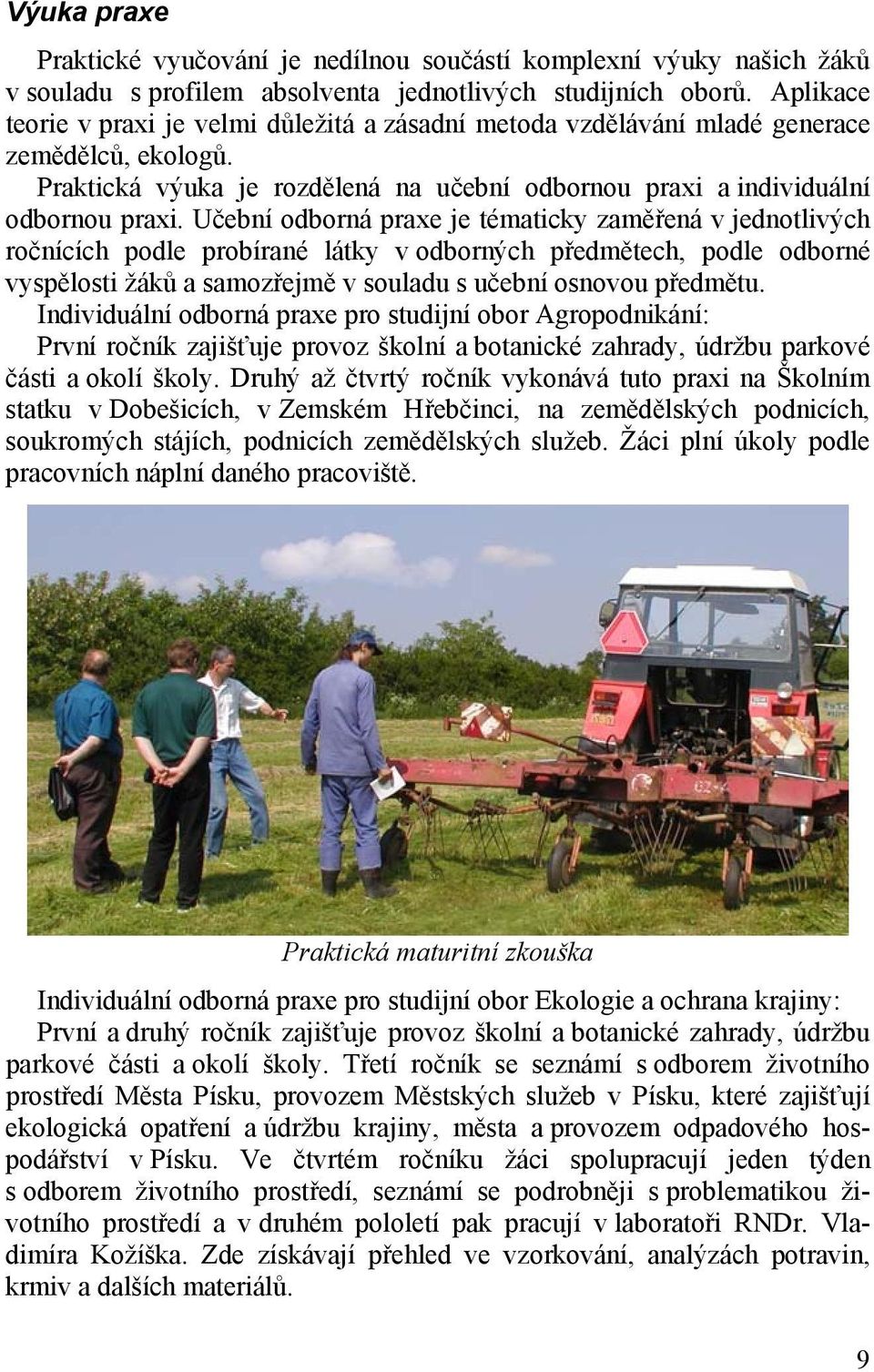 Učební odborná praxe je tématicky zaměřená v jednotlivých ročnících podle probírané látky v odborných předmětech, podle odborné vyspělosti žáků a samozřejmě v souladu s učební osnovou předmětu.