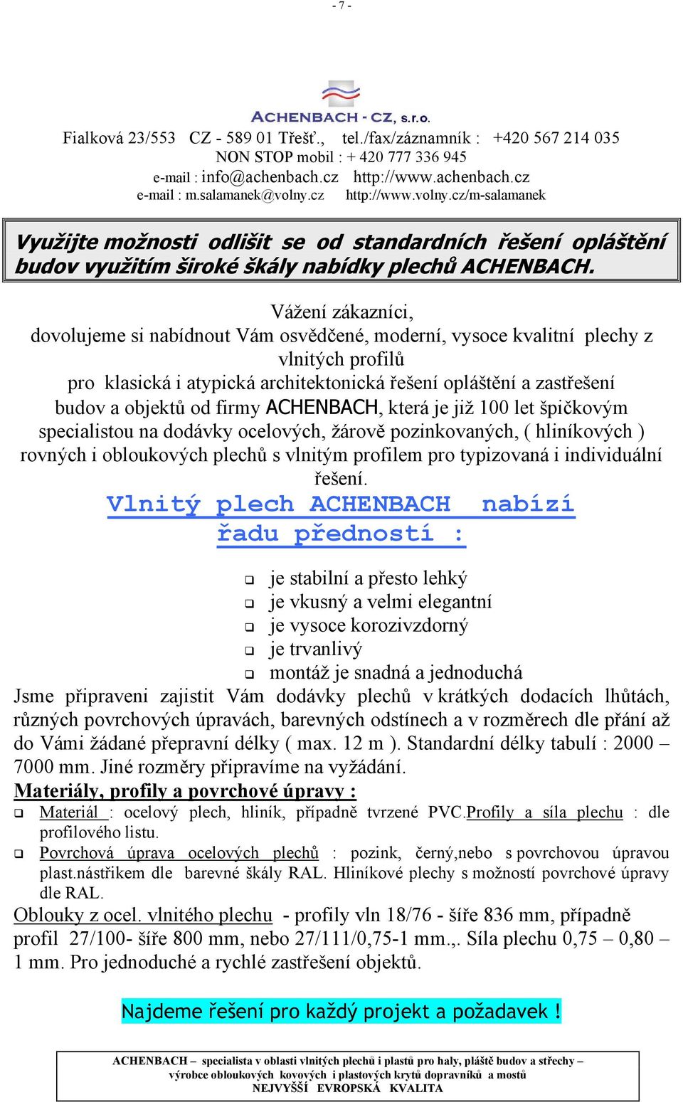 Vážení zákazníci, dovolujeme si nabídnout Vám osvědčené, moderní, vysoce kvalitní plechy z vlnitých profilů pro klasická i atypická architektonická řešení opláštění a zastřešení budov a objektů od