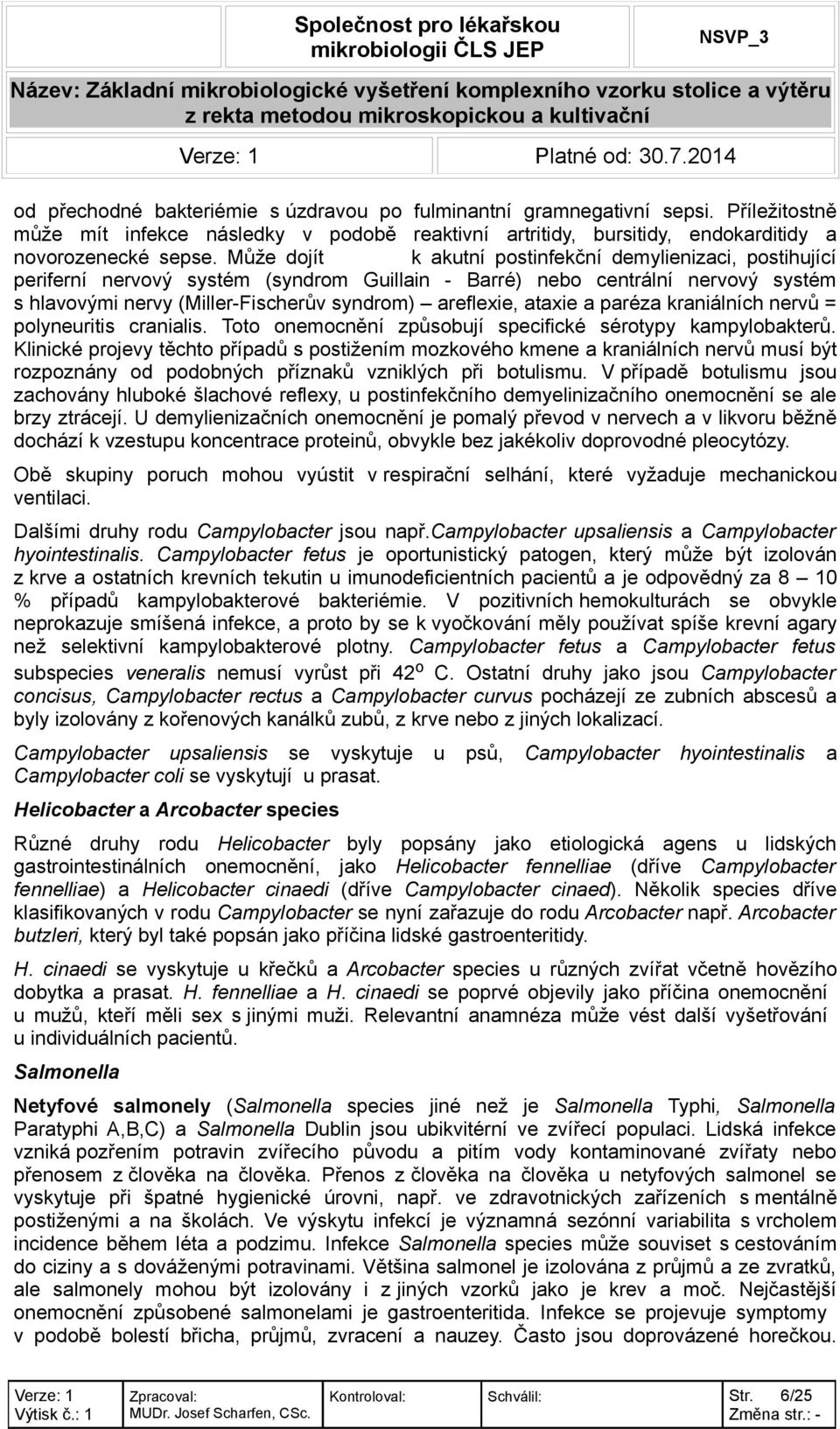 Může dojít k akutní postinfekční demylienizaci, postihující periferní nervový systém (syndrom Guillain - Barré) nebo centrální nervový systém s hlavovými nervy (Miller-Fischerův syndrom) areflexie,