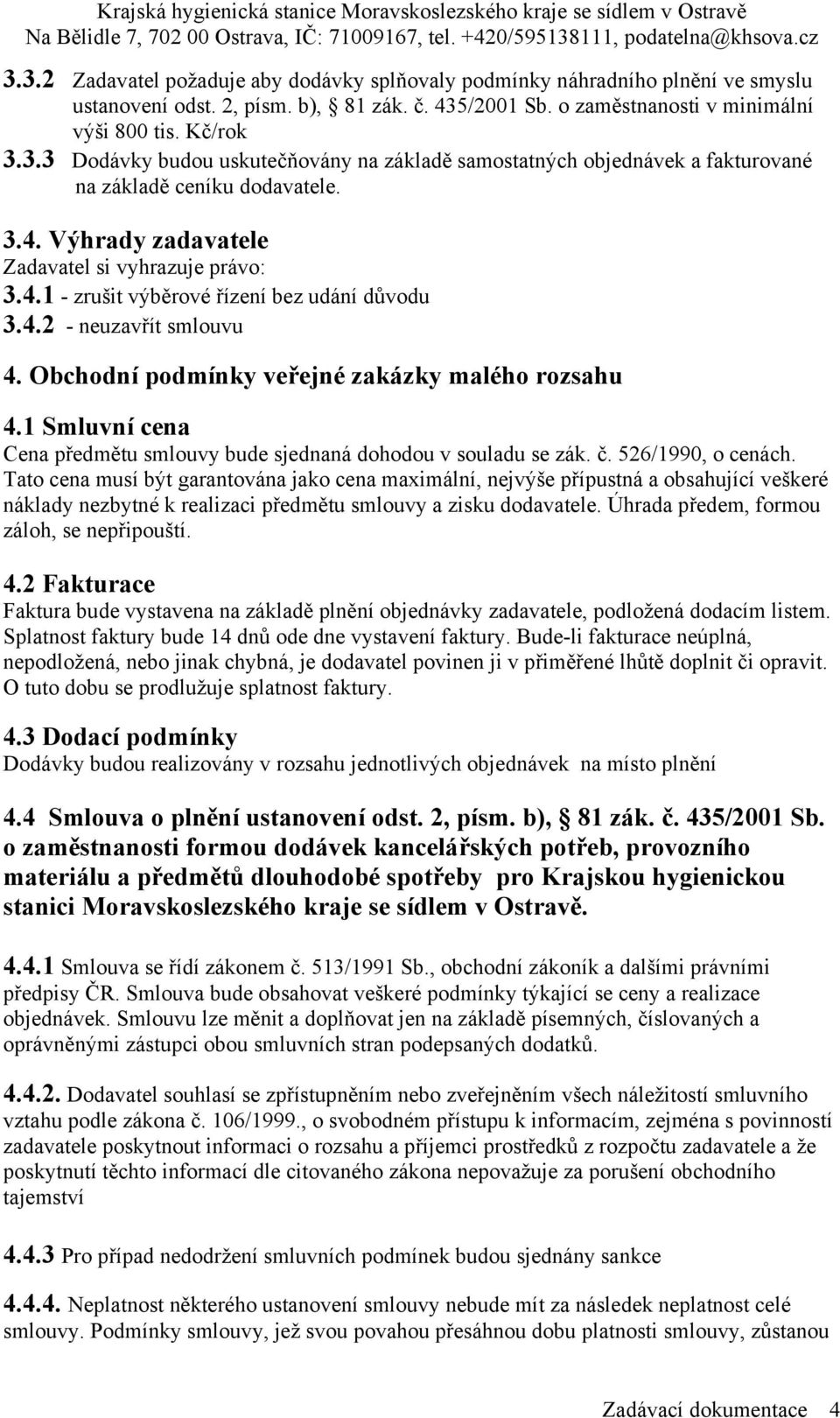 1 Smluvní cena Cena předmětu smlouvy bude sjednaná dohodou v souladu se zák. č. 526/1990, o cenách.