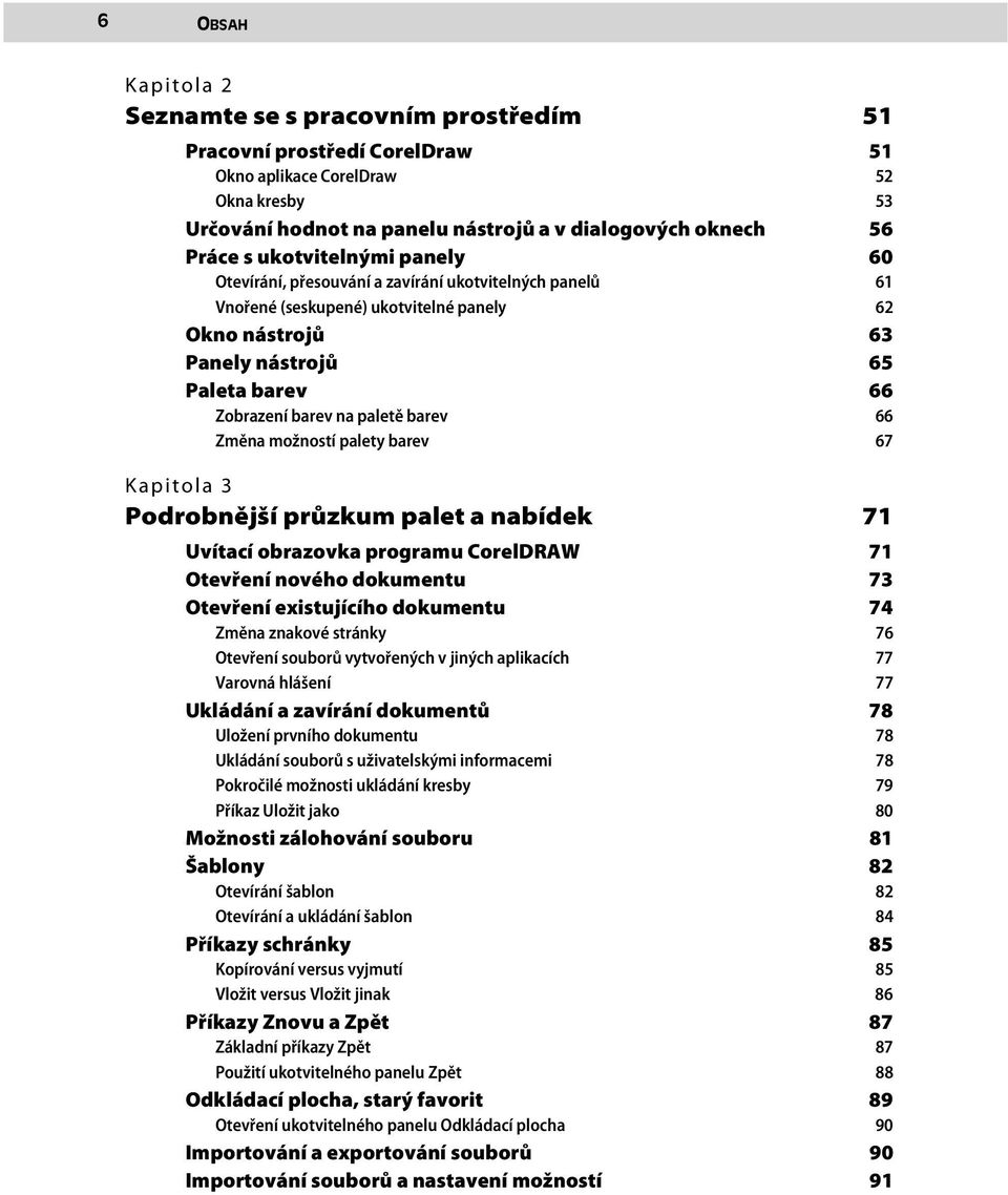 paletě barev 66 Změna možností palety barev 67 Kapitola 3 Podrobnější průzkum palet a nabídek 71 Uvítací obrazovka programu CorelDRAW 71 Otevření nového dokumentu 73 Otevření existujícího dokumentu