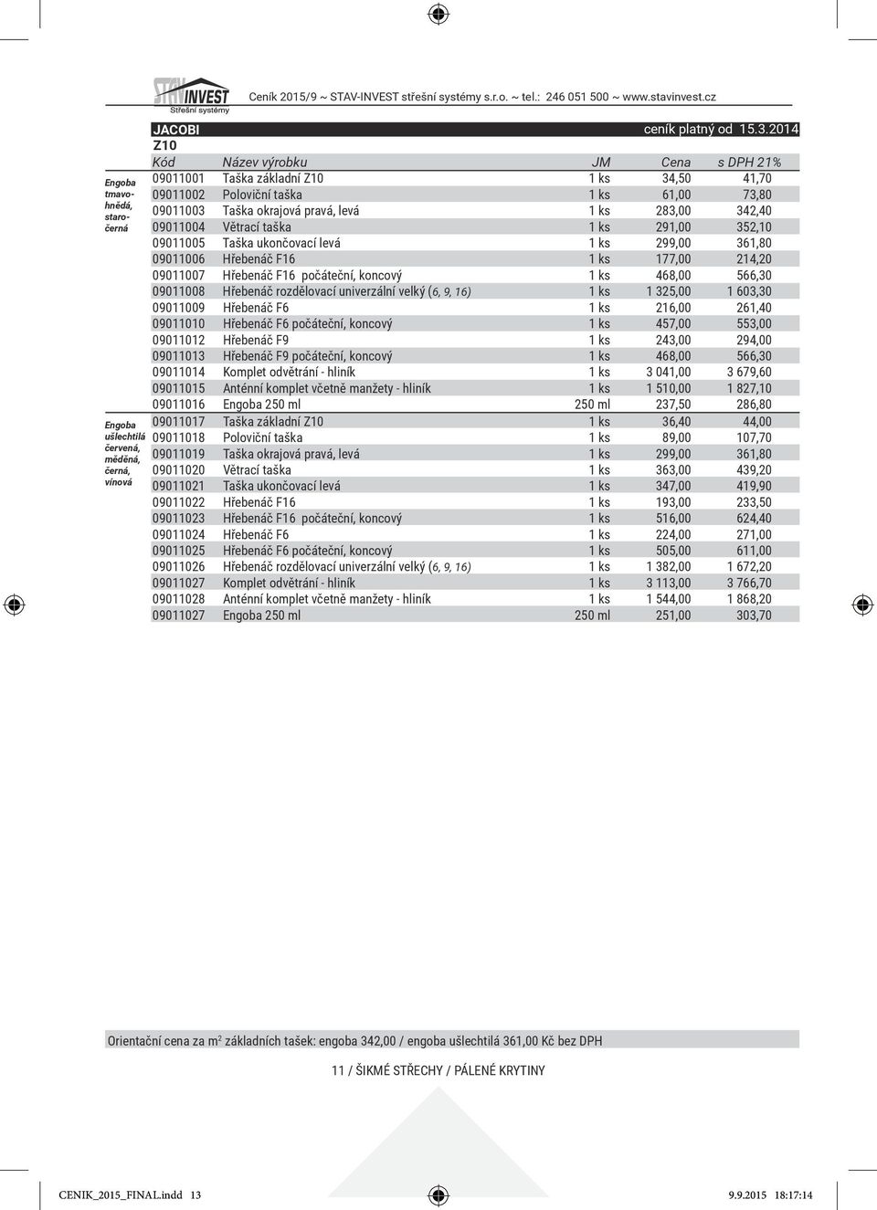 Větrací taška 1 ks 291,00 352,10 09011005 Taška ukončovací levá 1 ks 299,00 361,80 09011006 Hřebenáč F16 1 ks 177,00 214,20 09011007 Hřebenáč F16 počáteční, koncový 1 ks 468,00 566,30 09011008