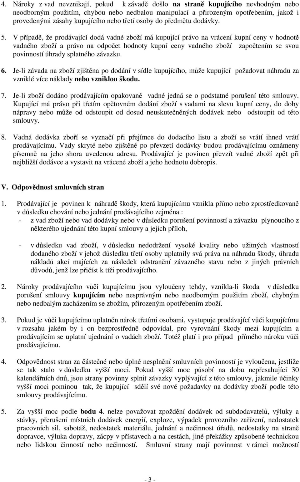 V případě, že prodávající dodá vadné zboží má kupující právo na vrácení kupní ceny v hodnotě vadného zboží a právo na odpočet hodnoty kupní ceny vadného zboží započtením se svou povinností úhrady