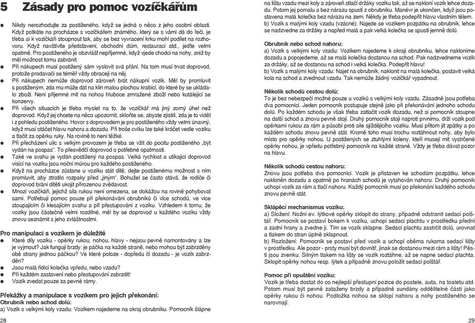 Když navštívíte představení, obchodní dům, restauraci atd., jeďte vemi opatrně. Pro postiženého je obzvášť nepříjemné, když vjede chodci na nohy, aniž by mě možnost tomu zabránit.