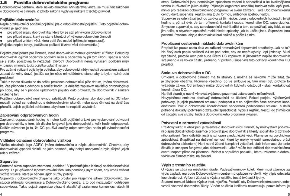 Toto pojištění dobrovoníka je sjednáno pro případ úrazu dobrovoníka, který by se sta při výkonu dobrovonictví pro případ úrazu, který se stane kientovi při výkonu dobrovoné činnosti pro případ