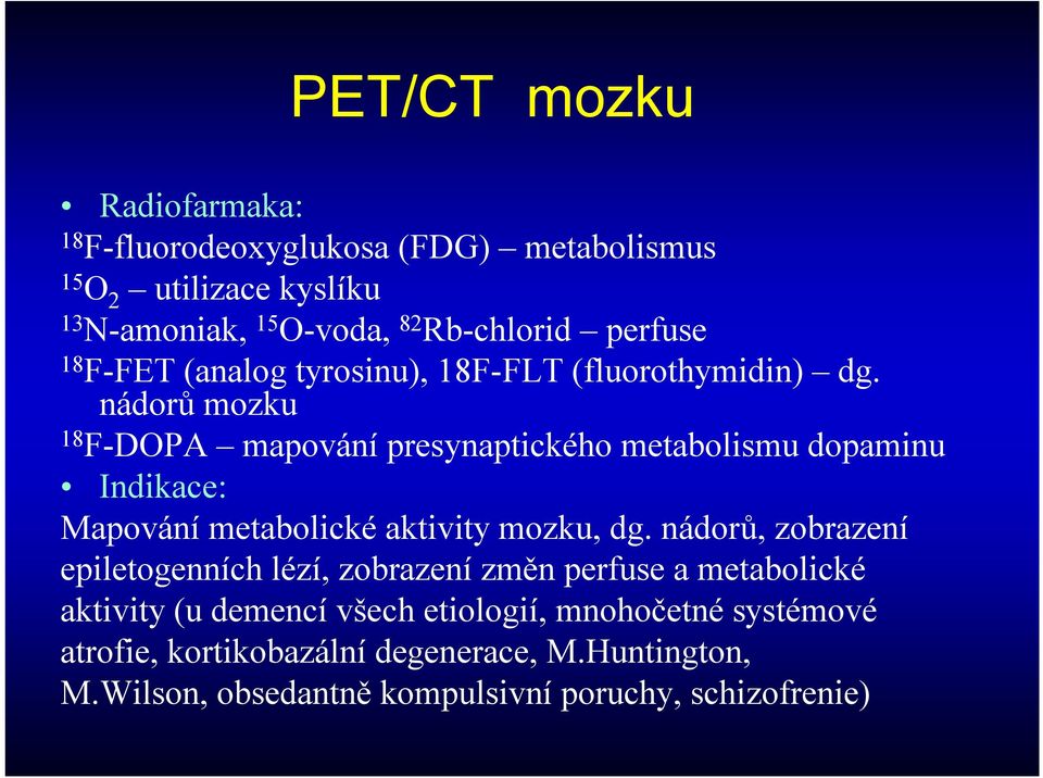 nádorů mozku 18 F-DOPA mapování presynaptického metabolismu dopaminu Indikace: Mapování metabolickéaktivity mozku, dg.