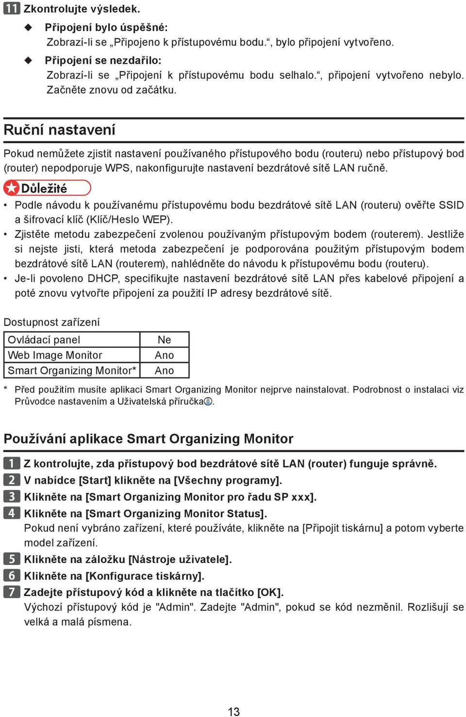 Ruční nastavení Pokud nemůžete zjistit nastavení používaného přístupového bodu (routeru) nebo přístupový bod (router) nepodporuje WPS, nakonfigurujte nastavení bezdrátové sítě LAN ručně.