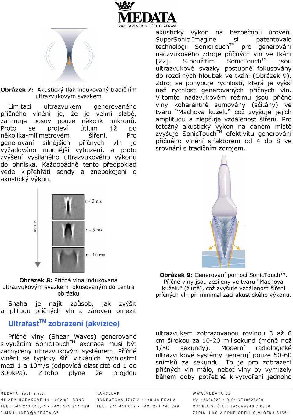 Každopádně tento předpoklad vede k přehřátí sondy a znepokojení o akustický výkon. akustický výkon na bezpečnou úroveň.
