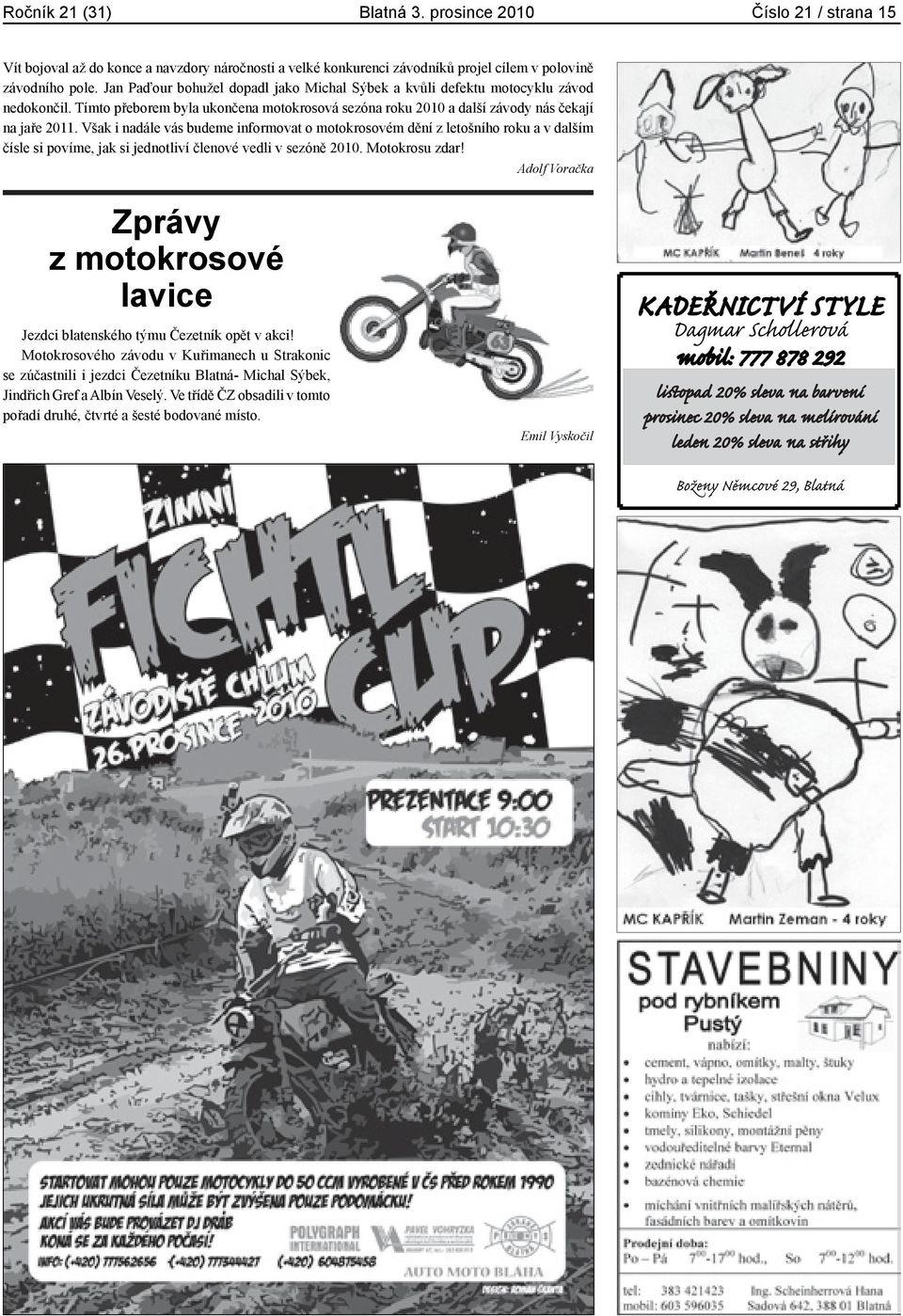 Však i nadále vás budeme informovat o motokrosovém dění z letošního roku a v dalším čísle si povíme, jak si jednotliví členové vedli v sezóně 2010. Motokrosu zdar!