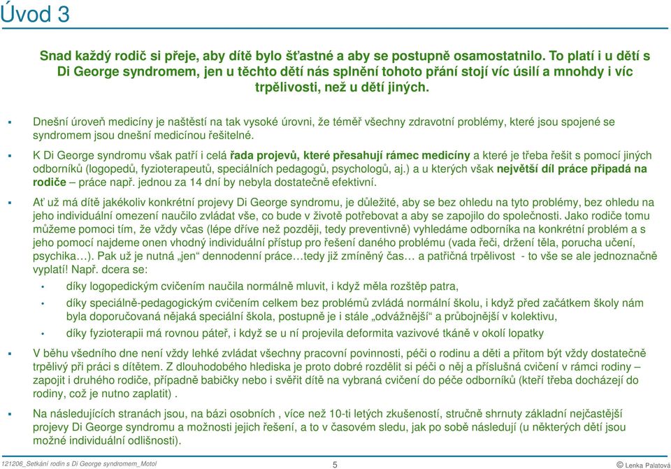 Dnešní úroveň medicíny je naštěstí na tak vysoké úrovni, že téměř všechny zdravotní problémy, které jsou spojené se syndromem jsou dnešní medicínou řešitelné.