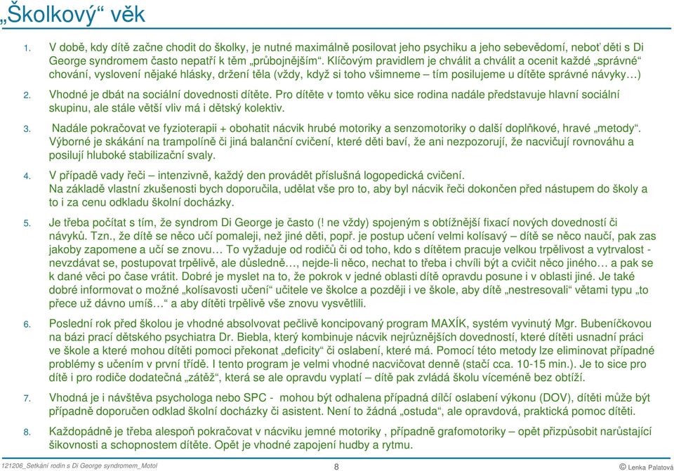 Vhodné je dbát na sociální dovednosti dítěte. Pro dítěte v tomto věku sice rodina nadále představuje hlavní sociální skupinu, ale stále větší vliv má i dětský kolektiv. 3.