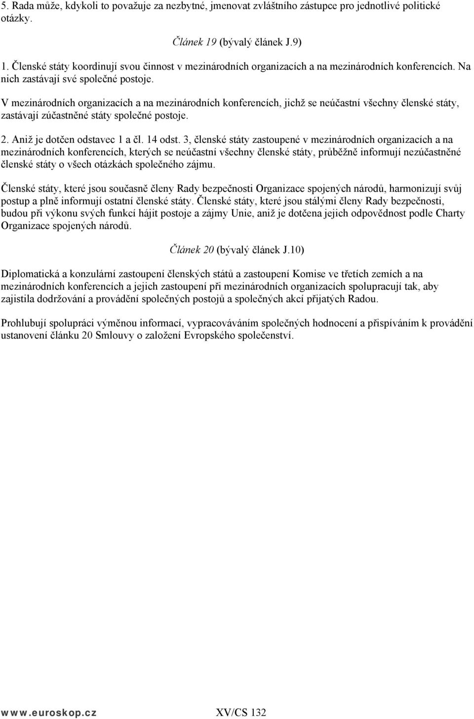 V mezinárodních organizacích a na mezinárodních konferencích, jichž se neúčastní všechny členské státy, zastávají zúčastněné státy společné postoje. 2. Aniž je dotčen odstavec 1 a čl. 14 odst.