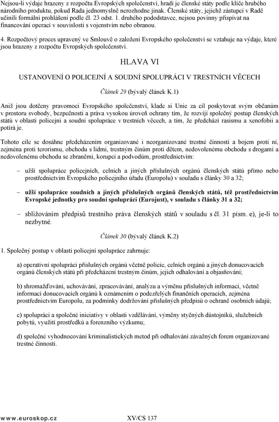 4. Rozpočtový proces upravený ve Smlouvě o založení Evropského společenství se vztahuje na výdaje, které jsou hrazeny z rozpočtu Evropských společenství.