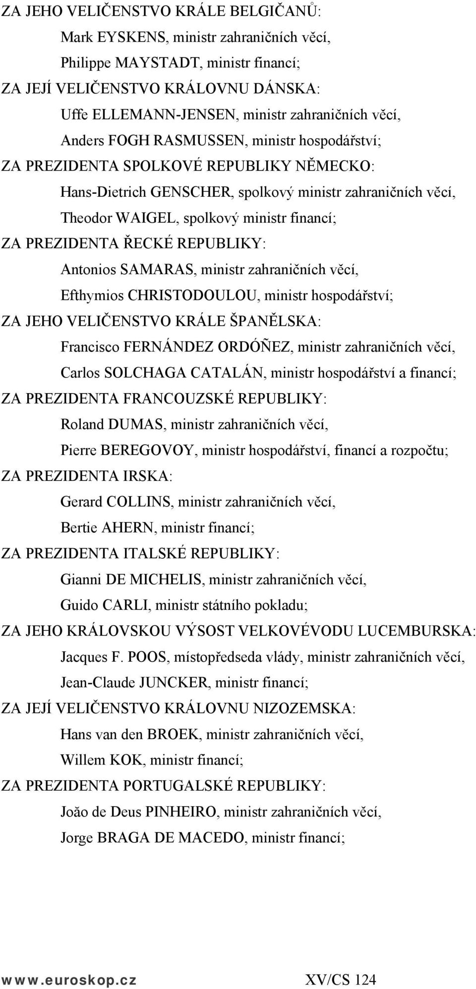 PREZIDENTA ŘECKÉ REPUBLIKY: Antonios SAMARAS, ministr zahraničních věcí, Efthymios CHRISTODOULOU, ministr hospodářství; ZA JEHO VELIČENSTVO KRÁLE ŠPANĚLSKA: Francisco FERNÁNDEZ ORDÓÑEZ, ministr
