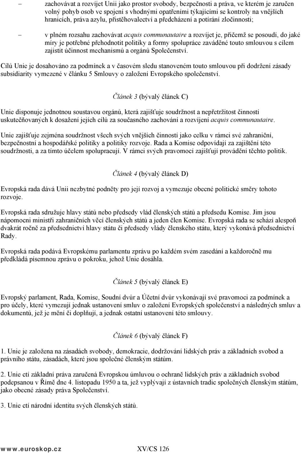 spolupráce zaváděné touto smlouvou s cílem zajistit účinnost mechanismů a orgánů Společenství.