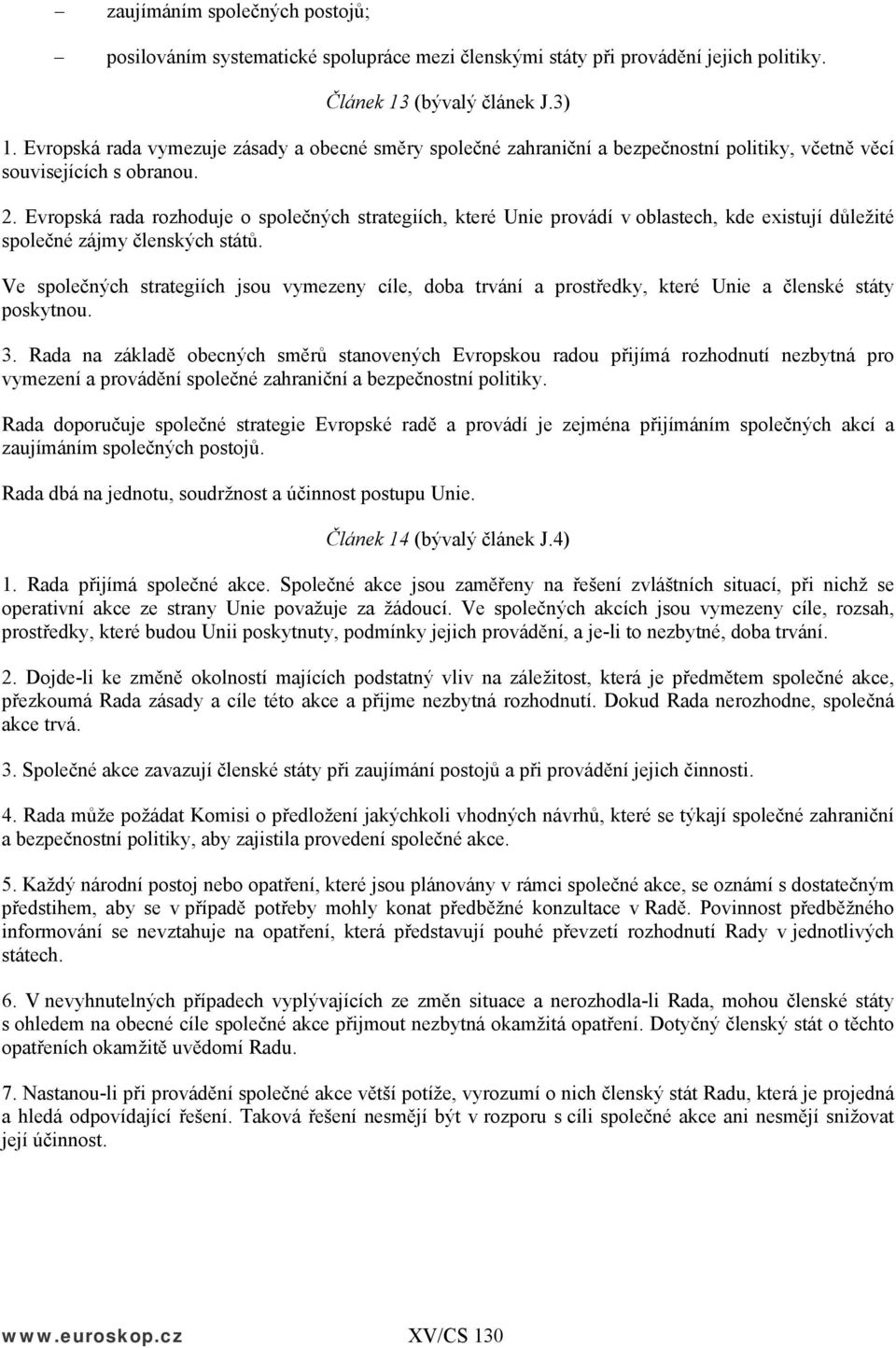 Evropská rada rozhoduje o společných strategiích, které Unie provádí v oblastech, kde existují důležité společné zájmy členských států.